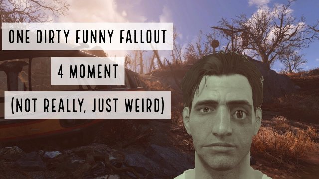 One dirty funny Fallout 4 moment  (Not really, just weird)